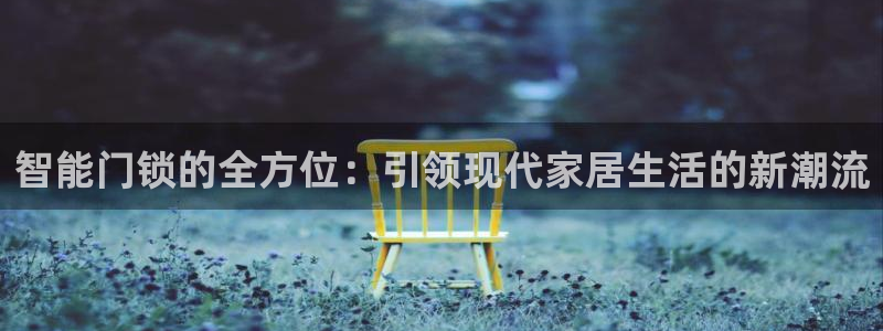 利记坊官网注册账号申请：智能门锁的全方位：引领现代家居生活的