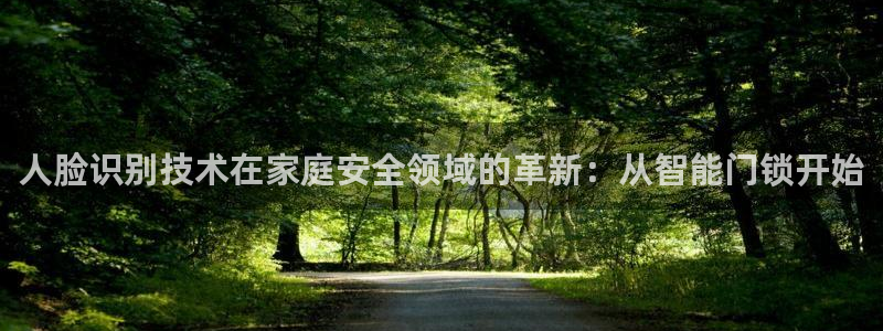 利记官网app下载：人脸识别技术在家庭安全领域的革新：从智能