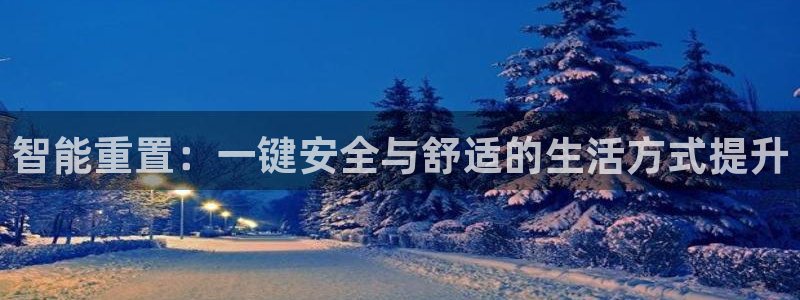 利记官网入口最新版：智能重置：一键安全与舒适的生活方式提升