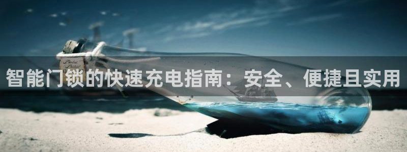 利记娱乐会员金钻官网：智能门锁的快速充电指南：安全、便捷且实