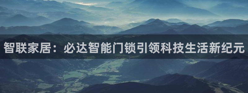 188bet注册利记官网app：智联家居：必达智能门锁引领科