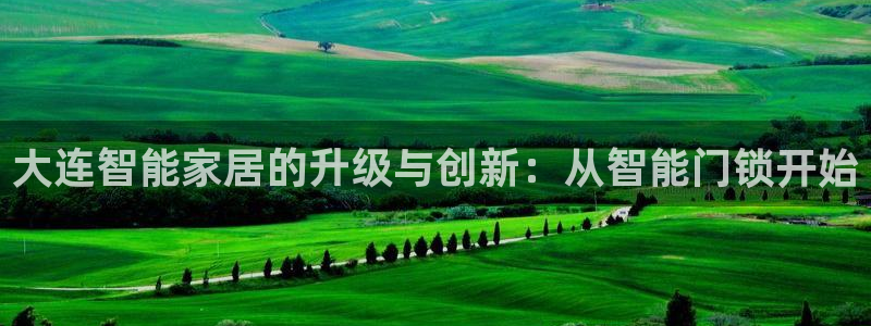 利记彩票平台官网：大连智能家居的升级与创新：从智能门锁开始