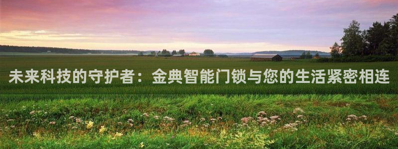 利记手机官网银河网：未来科技的守护者：金典智能门锁与您的生活