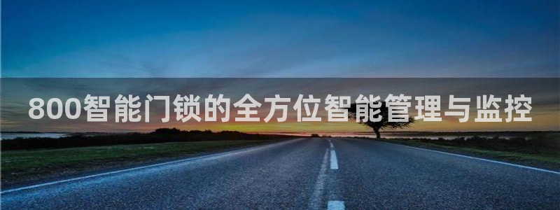 利记app官网入口：800智能门锁的全方位智能管理与监控