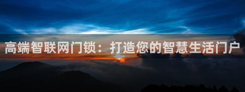 利记彩票平台官网：高端智联网门锁：打造您的智慧生活门户