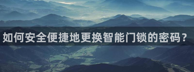 利记 官网：如何安全便捷地更换智能门锁的密码？