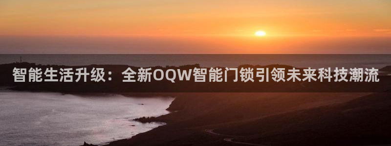 利记官网官方网址：智能生活升级：全新OQW智能门锁引领未来科