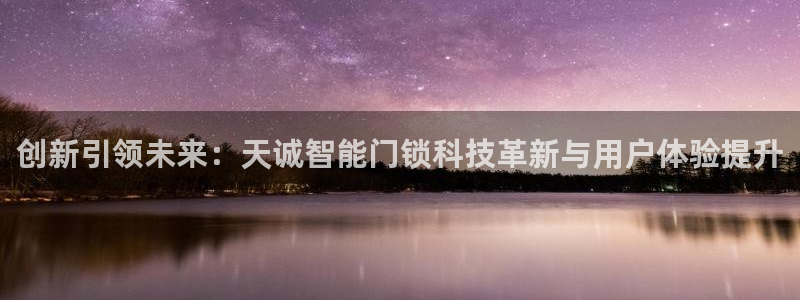 利记手机官网葡京备用：创新引领未来：天诚智能门锁科技革新与用